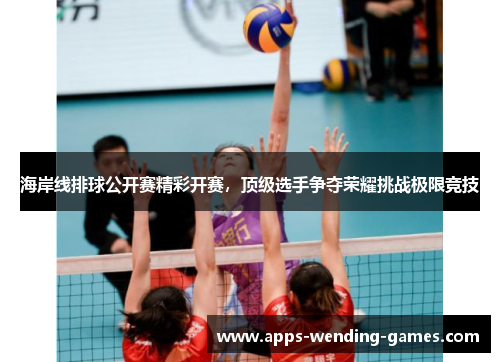海岸线排球公开赛精彩开赛，顶级选手争夺荣耀挑战极限竞技