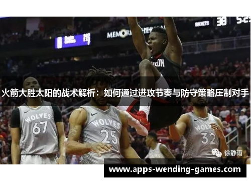 火箭大胜太阳的战术解析:如何通过进攻节奏与防守策略压制对手 火箭大胜太阳的战术解析:如何通过进攻节奏与防守策略压制对手
