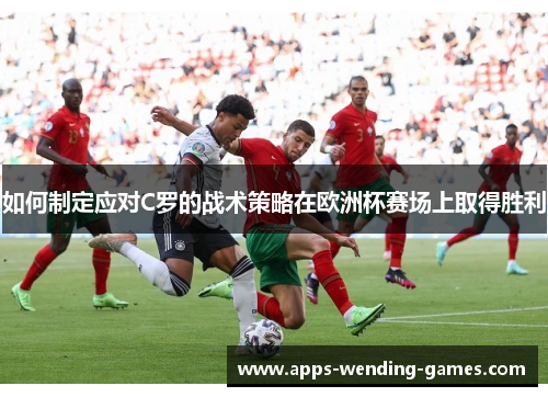 如何制定应对C罗的战术策略在欧洲杯赛场上取得胜利