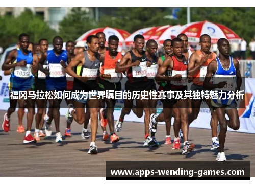 福冈马拉松如何成为世界瞩目的历史性赛事及其独特魅力分析 福冈马拉松如何成为世界瞩目的历史性赛事及其独特魅力分析