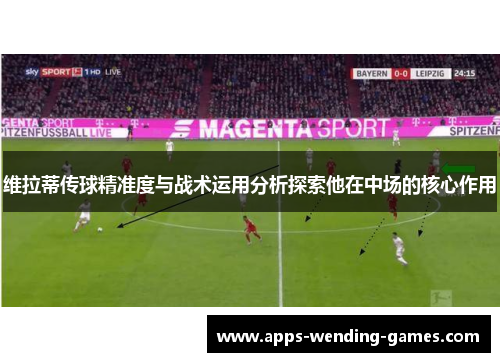 维拉蒂传球精准度与战术运用分析探索他在中场的核心作用 维拉蒂传球精准度与战术运用分析探索他在中场的核心作用