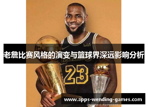 老詹比赛风格的演变与篮球界深远影响分析 老詹比赛风格的演变与篮球界深远影响分析