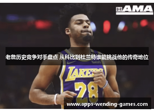 老詹历史竞争对手盘点 从科比到杜兰特谁能挑战他的传奇地位 老詹历史竞争对手盘点 从科比到杜兰特谁能挑战他的传奇地位