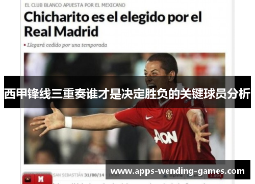 西甲锋线三重奏谁才是决定胜负的关键球员分析 西甲锋线三重奏谁才是决定胜负的关键球员分析