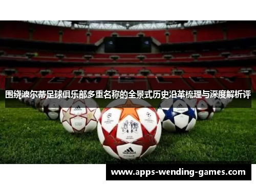 围绕波尔蒂足球俱乐部多重名称的全景式历史沿革梳理与深度解析评