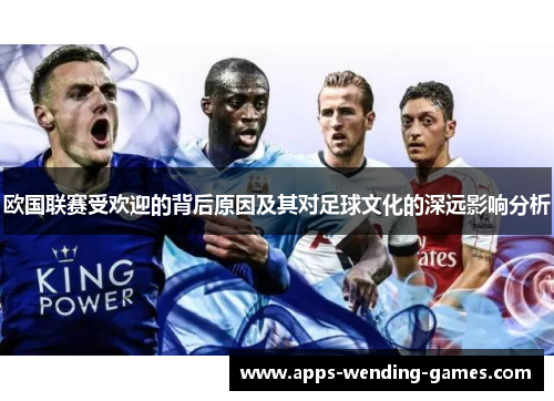 欧国联赛受欢迎的背后原因及其对足球文化的深远影响分析 欧国联赛受欢迎的背后原因及其对足球文化的深远影响分析