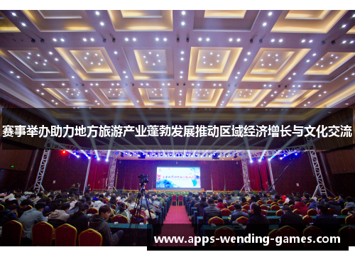 赛事举办助力地方旅游产业蓬勃发展推动区域经济增长与文化交流