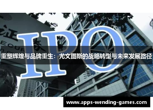 重塑辉煌与品牌重生：尤文图斯的战略转型与未来发展路径