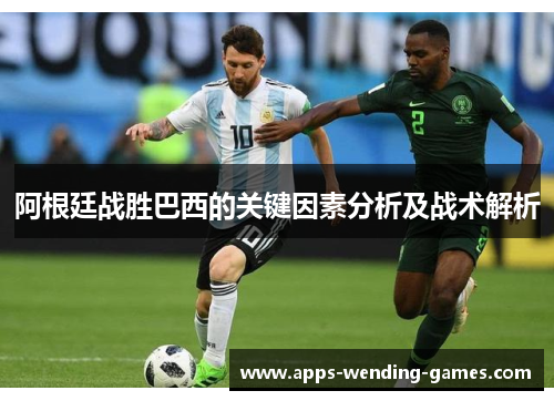 阿根廷战胜巴西的关键因素分析及战术解析 阿根廷战胜巴西的关键因素分析及战术解析