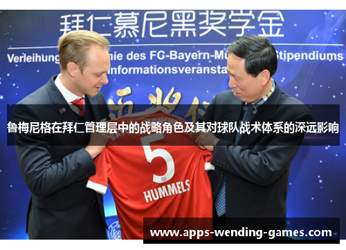 鲁梅尼格在拜仁管理层中的战略角色及其对球队战术体系的深远影响 鲁梅尼格在拜仁管理层中的战略角色及其对球队战术体系的深远影响