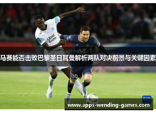 马赛能否击败巴黎圣日耳曼解析两队对决前景与关键因素
