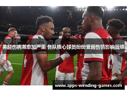英超伤病潮愈加严重 各队核心球员纷纷受困伤情影响战绩