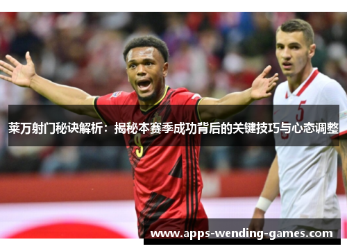 莱万射门秘诀解析：揭秘本赛季成功背后的关键技巧与心态调整