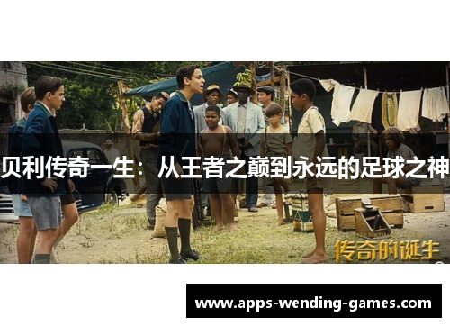 贝利传奇一生：从王者之巅到永远的足球之神