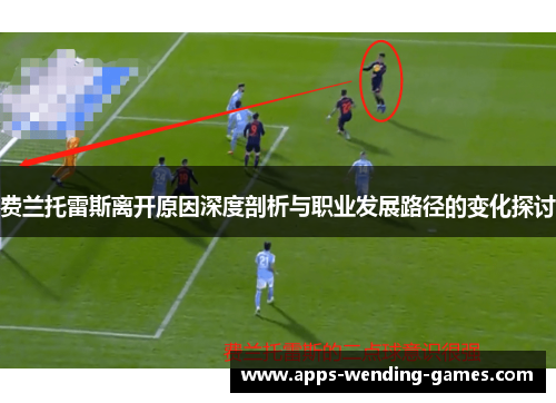 费兰托雷斯离开原因深度剖析与职业发展路径的变化探讨