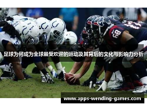 足球为何成为全球最受欢迎的运动及其背后的文化与影响力分析