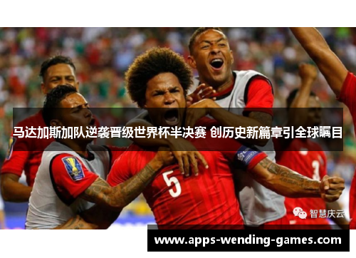 马达加斯加队逆袭晋级世界杯半决赛 创历史新篇章引全球瞩目