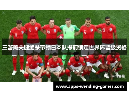 三笘薰关键绝杀带领日本队提前锁定世界杯晋级资格