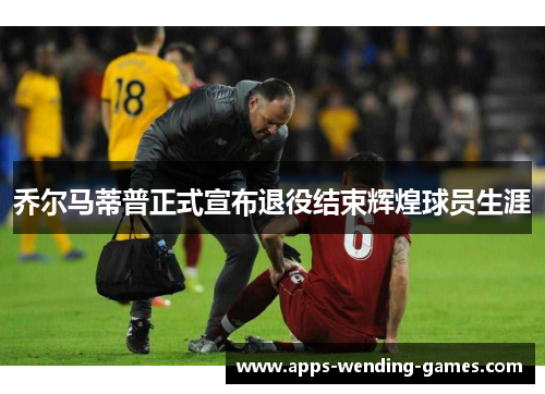 乔尔马蒂普正式宣布退役结束辉煌球员生涯