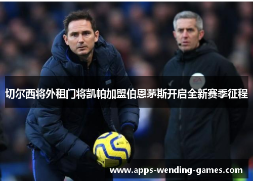 切尔西将外租门将凯帕加盟伯恩茅斯开启全新赛季征程