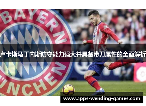 卢卡斯马丁内斯防守能力强大并具备带刀属性的全面解析