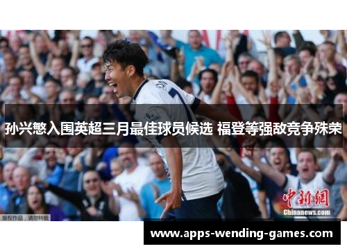 孙兴慜入围英超三月最佳球员候选 福登等强敌竞争殊荣 孙兴慜入围英超三月最佳球员候选 福登等强敌竞争殊荣