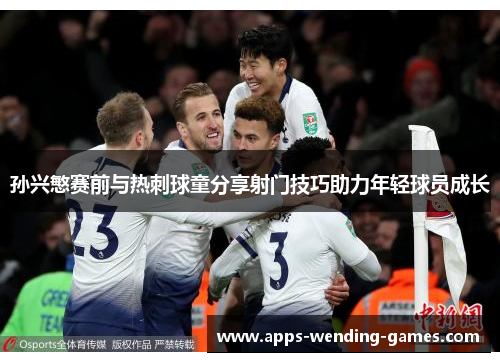 孙兴慜赛前与热刺球童分享射门技巧助力年轻球员成长